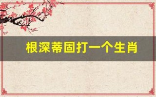 根深蒂固打一个生肖(根深蒂固打一生肖谜底)