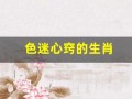 色迷心窍的生肖(色迷心窍解什么生肖)