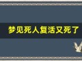 梦见死人复活又死了(梦见死人复活又死了好不好)