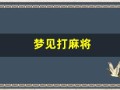 梦见打麻将(梦见打麻将输了今天还能打麻将吗)