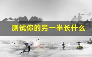 测试你的另一半长什么样(测测另一半长什么样)