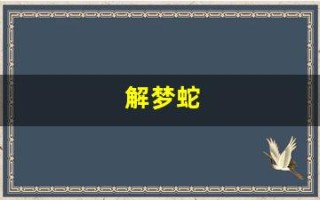 解梦蛇(解梦蛇是什么预兆)