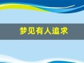 梦见有人追求(梦见有人追求我我拼命逃是什么意思)