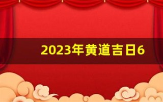 2023年黄道吉日6月(2023年6月黄历)
