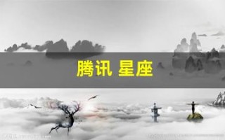 腾讯 星座(腾讯星座运势查询第一网)