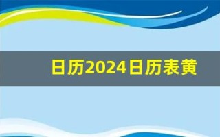 日历2024日历表黄道吉日万年历(日历2024日历表黄道吉日万年历开业)