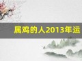 属鸡的人2013年运程大全及破解(2013属鸡财运)