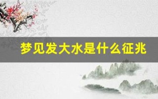 梦见发大水是什么征兆(梦见发大水是什么征兆商人)