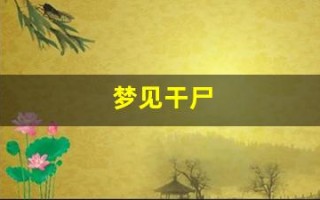 梦见干尸(梦见干尸复活了)