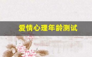 爱情心理年龄测试(爱情心理测试20题)