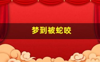 梦到被蛇咬(梦到被蛇咬脚)