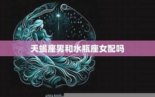 天蝎座和水瓶座(天蝎女和水瓶男合适吗)