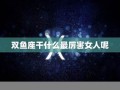 双鱼座女人(双鱼座女人的性格及命运)