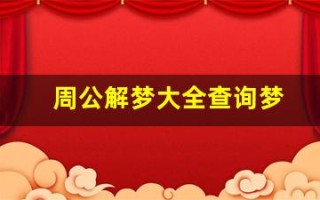 周公解梦大全查询梦(周公解梦大全查询梦见蛇)