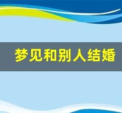 梦见和别人结婚(梦见和喜欢的人结婚了是什么征兆)