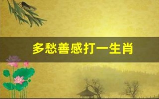 多愁善感打一生肖(多愁善感的动物)