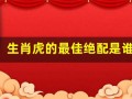 生肖虎的最佳绝配是谁(生肖虎最佳配对)