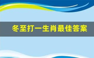 冬至打一生肖最佳答案(冬至是什么动物打一生肖)