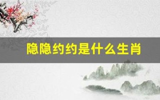 隐隐约约是什么生肖(隐隐约约打生肖)