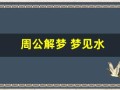 周公解梦 梦见水(周公解梦梦见水和鱼)