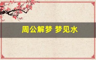 周公解梦 梦见水(周公解梦梦见水和鱼)