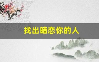 找出暗恋你的人(找出暗恋你的人的表现)