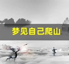 梦见自己爬山(梦见自己爬山很陡峭很害怕)