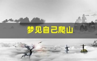 梦见自己爬山(梦见自己爬山很陡峭很害怕)