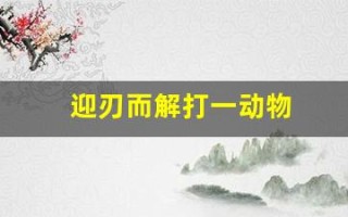 迎刃而解打一动物(迎刃而解下一句是什么)