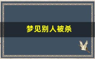 梦见别人被杀(做梦梦见被杀死了是什么意思)