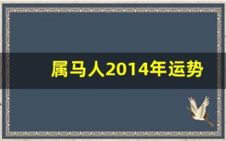 属马人2014年运势(属马人2014年运势运程)