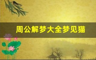 周公解梦大全梦见猫(周公解梦大全梦见猫生一窝小猫)