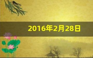 2016年2月28日(2016年2月28日是什么星座)