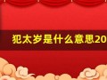犯太岁是什么意思2024年犯太岁属相(犯太岁是什么意思2024年犯太岁属相龙)