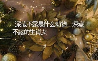 深藏不露是什么生肖(深藏不露猜生肖)