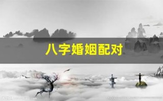 八字婚姻配对(八字婚姻配对免费测试)