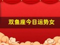 双鱼座今日运势女(双鱼座今日运势女星座屋)