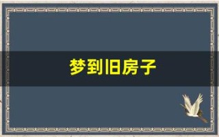 梦到旧房子(梦到旧房子是什么征兆)