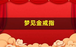 梦见金戒指(梦见金戒指碎了)