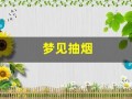 梦见抽烟(梦见抽烟给别人是什么意思)