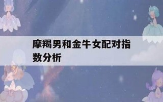 金牛女和摩羯男(金牛女和摩羯男配吗)