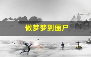 做梦梦到僵尸(做梦梦到僵尸和鬼是什么意思)