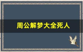 周公解梦大全死人(周公解梦大全免费解梦梦见死人)