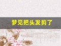 梦见把头发剪了(梦见把头发剪了卖了是什么意思)