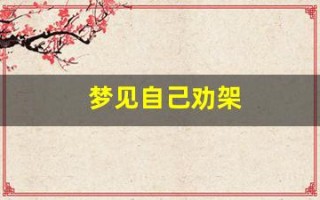 梦见自己劝架(梦见自己劝架是什么预兆)
