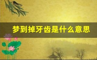 梦到掉牙齿是什么意思(总是梦到掉牙齿是什么意思)