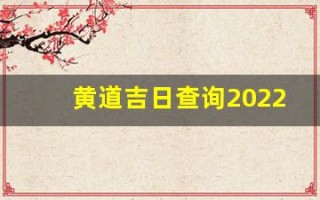 黄道吉日查询2022年1月(黄道吉日老黄历查询)