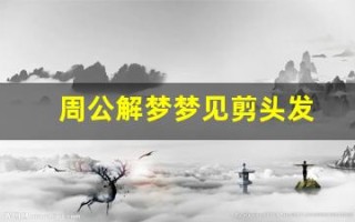 周公解梦梦见剪头发(周公解梦梦见剪头发是什么征兆 女人)
