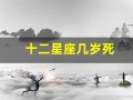 十二星座几岁死(十二星座几月几日出生)