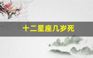 十二星座几岁死(十二星座几月几日出生)
